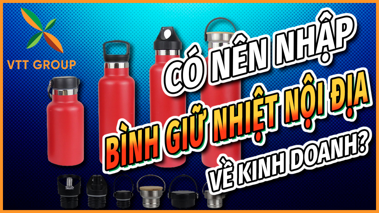 Nhập bình giữ nhiệt nội địa Trung Quốc về kinh doanh có nên không?